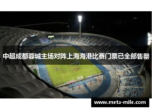 中超成都蓉城主场对阵上海海港比赛门票已全部售罄 中超成都蓉城主场对阵上海海港比赛门票已全部售罄